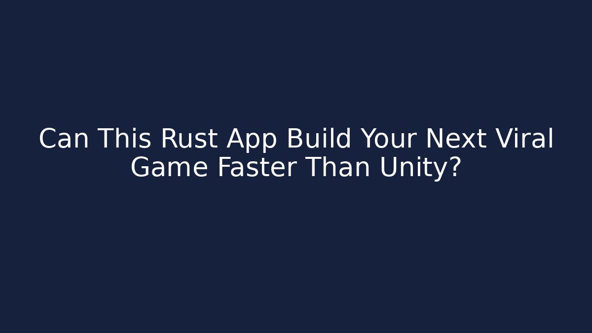 Can This Rust App Build Your Next Viral Game Faster Than Unity?