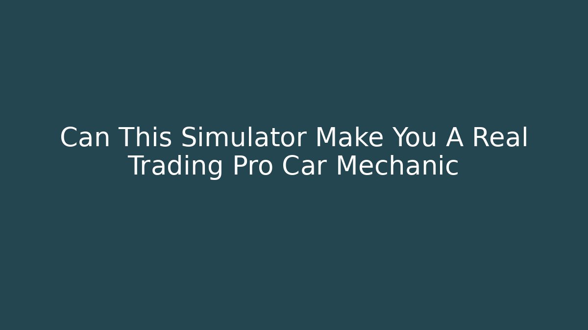 Can This Simulator Make You A Real Trading Pro Car Mechanic