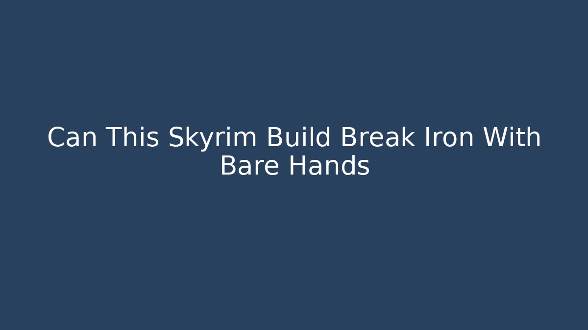 Can This Skyrim Build Break Iron With Bare Hands - Boomer Naturals