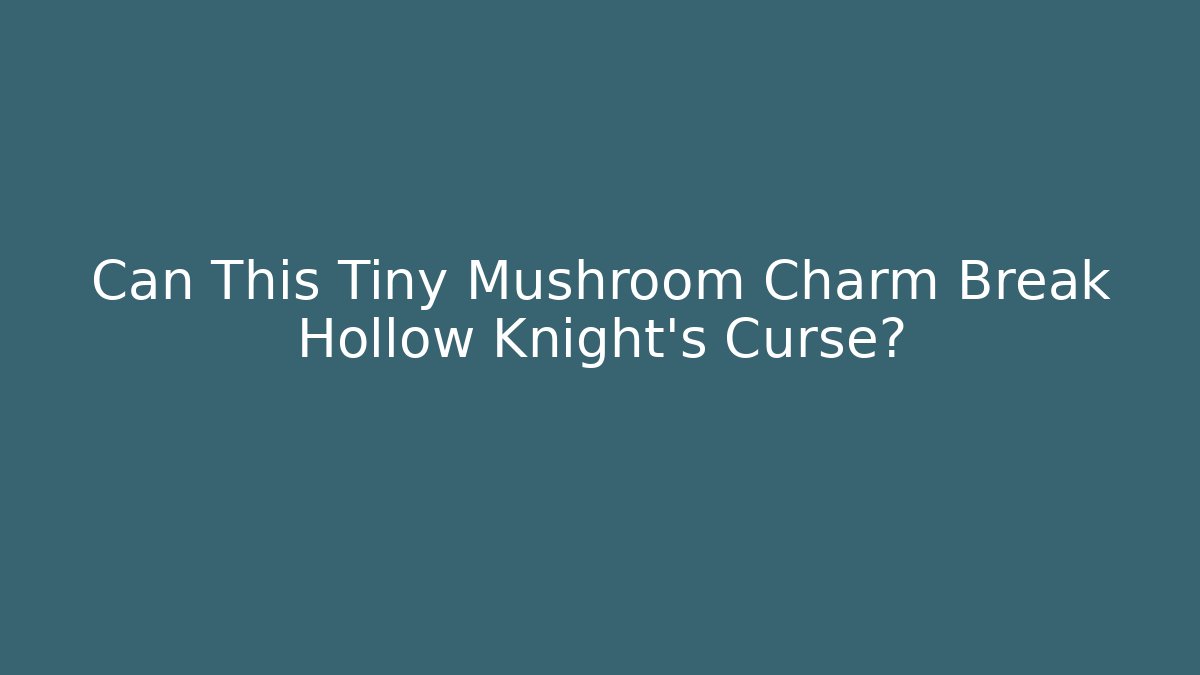 Can This Tiny Mushroom Charm Break Hollow Knight’s Curse?