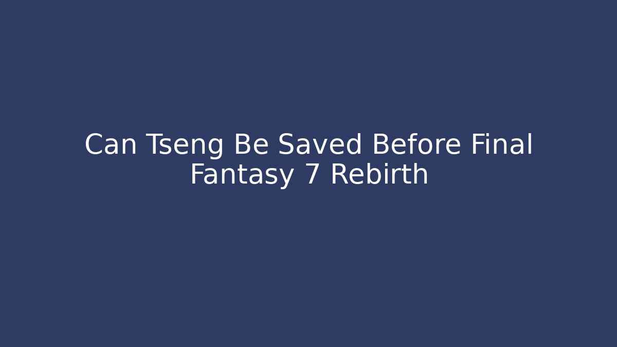 Can Tseng Be Saved Before Final Fantasy 7 Rebirth