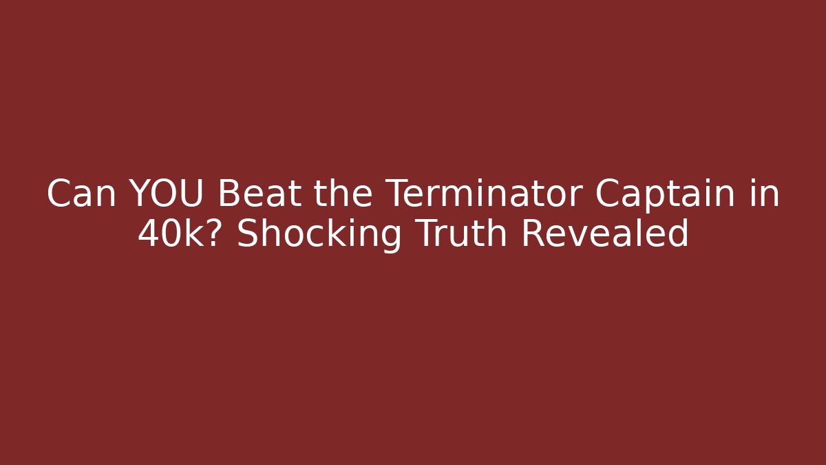 Can YOU Beat the Terminator Captain in 40k? Shocking Truth Revealed