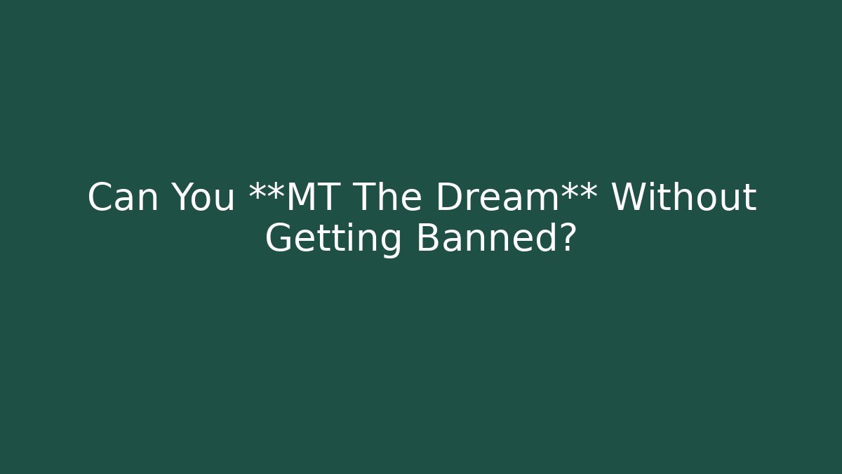 Can You **MT The Dream** Without Getting Banned?