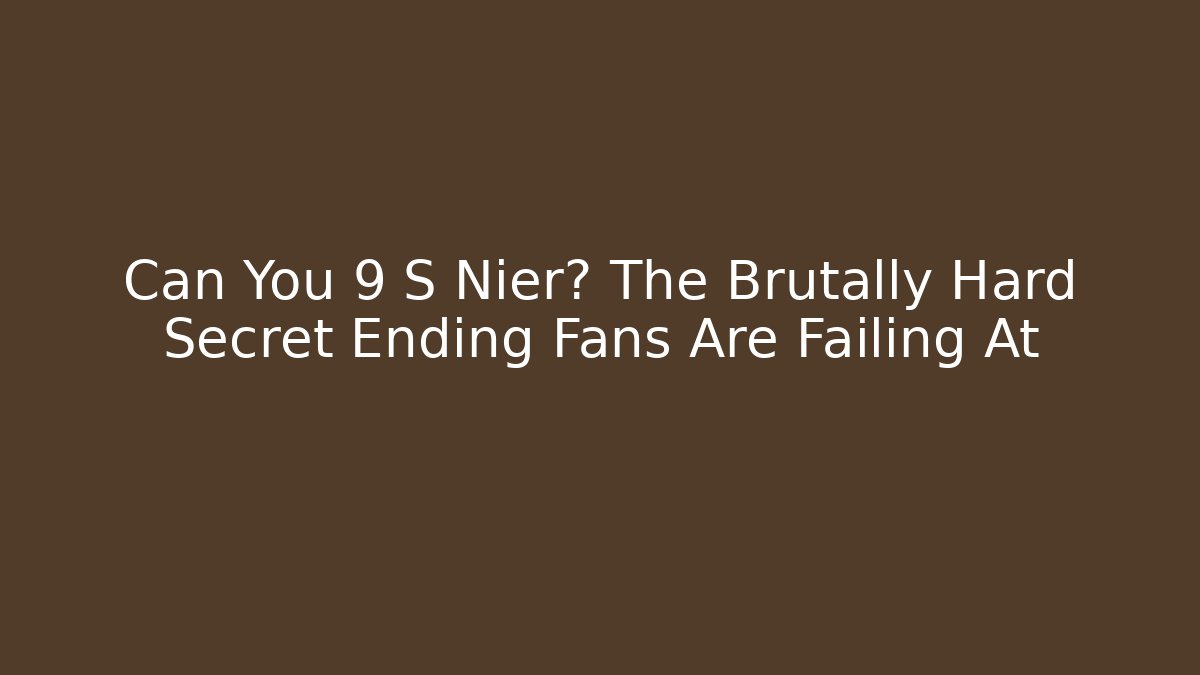 Can You 9 S Nier? The Brutally Hard Secret Ending Fans Are Failing At
