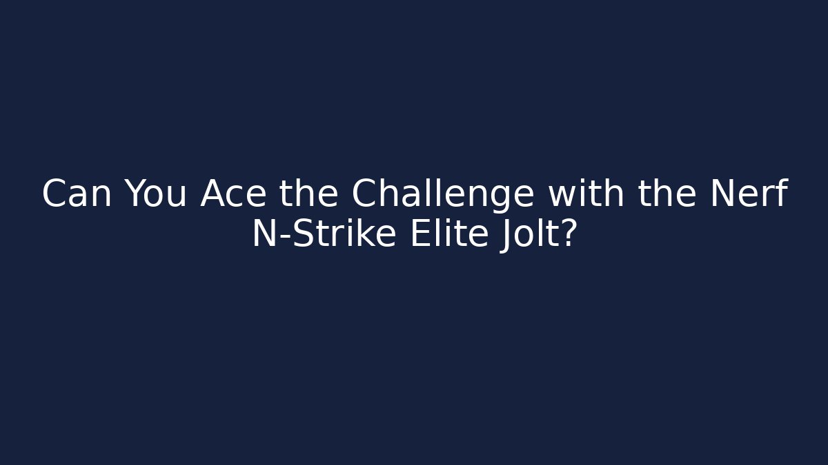 Can You Ace the Challenge with the Nerf N-Strike Elite Jolt?