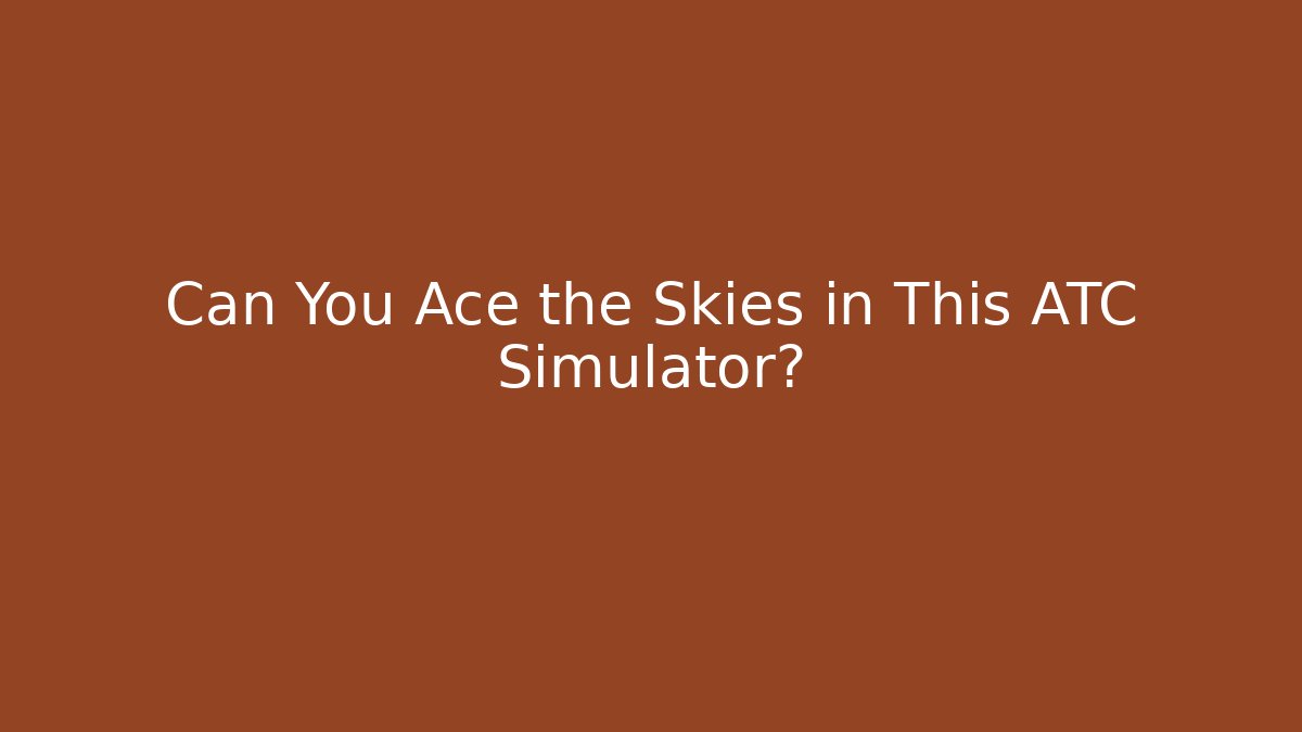 Can You Ace the Skies in This ATC Simulator?