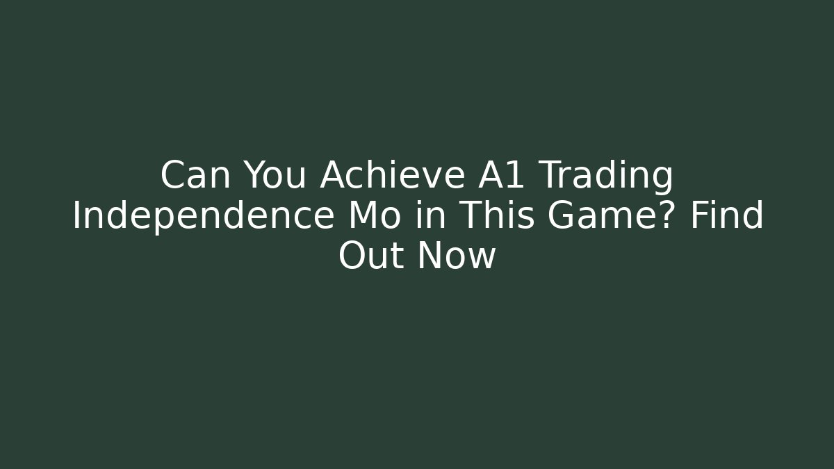 Can You Achieve A1 Trading Independence Mo in This Game? Find Out Now