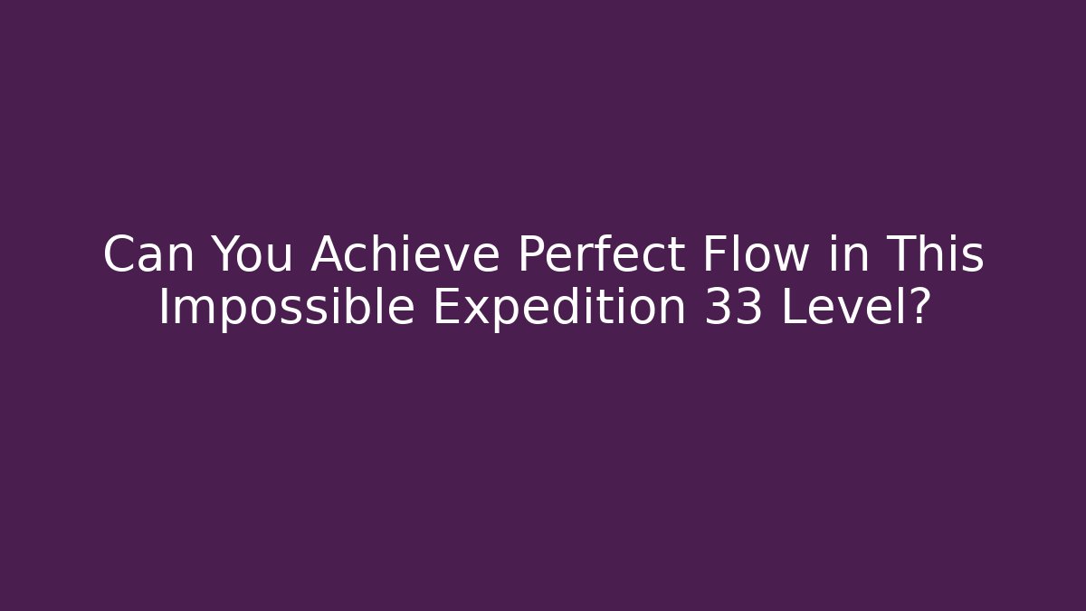 Can You Achieve Perfect Flow in This Impossible Expedition 33 Level?