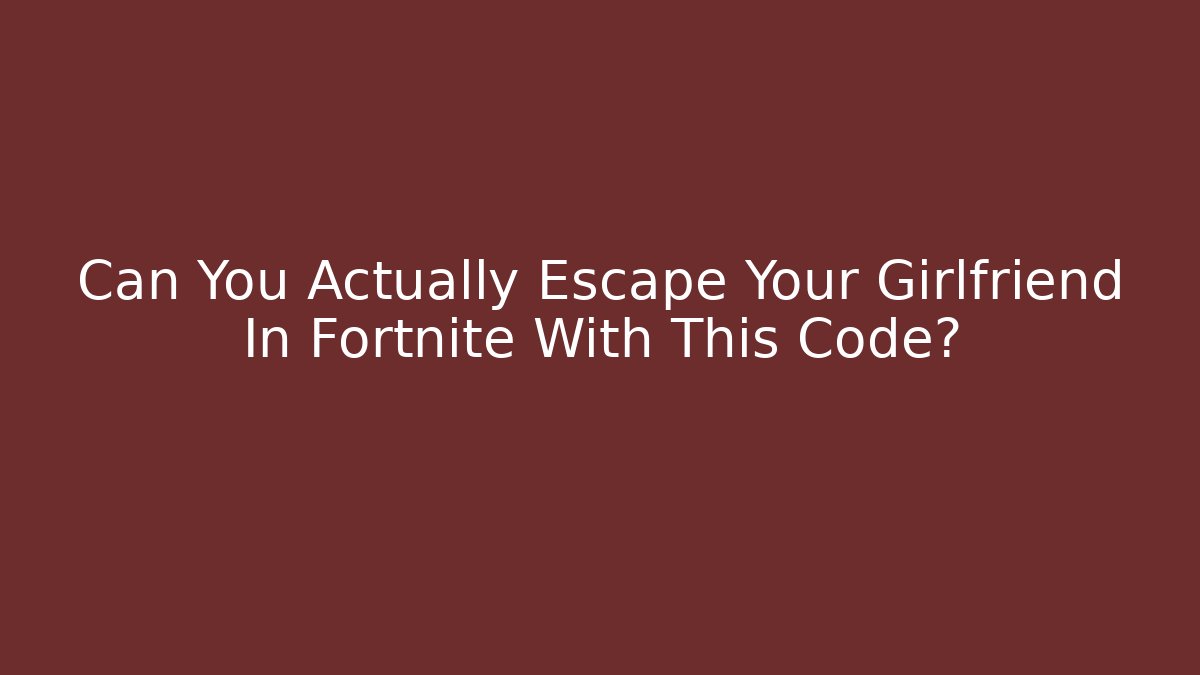 Can You Actually Escape Your Girlfriend In Fortnite With This Code?