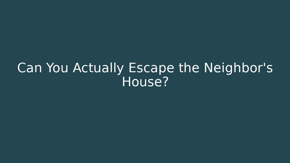 Can You Actually Escape the Neighbor's House?