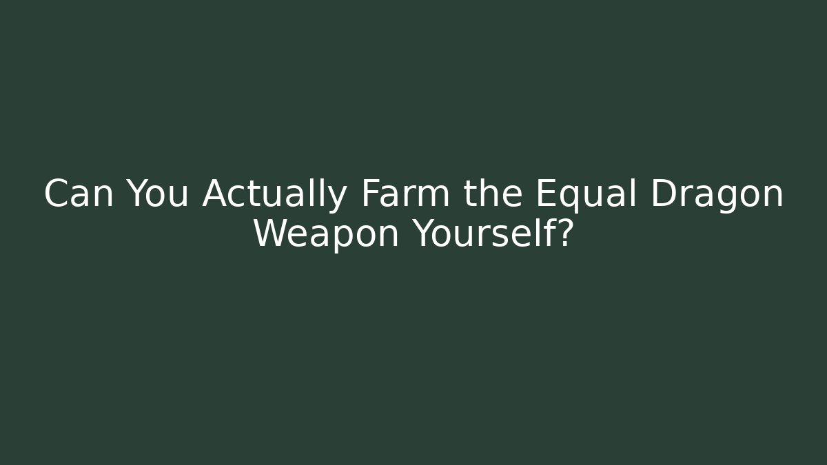 Can You Actually Farm the Equal Dragon Weapon Yourself?