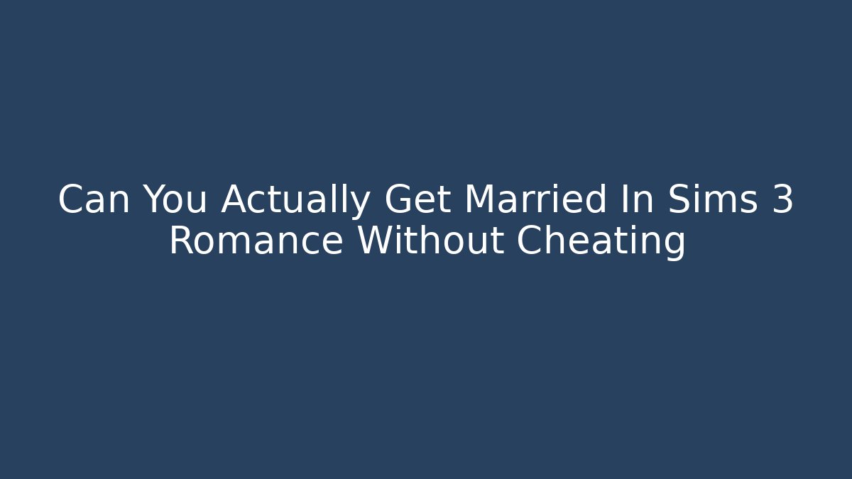 Can You Actually Get Married In Sims 3 Romance Without Cheating - Boomer Naturals