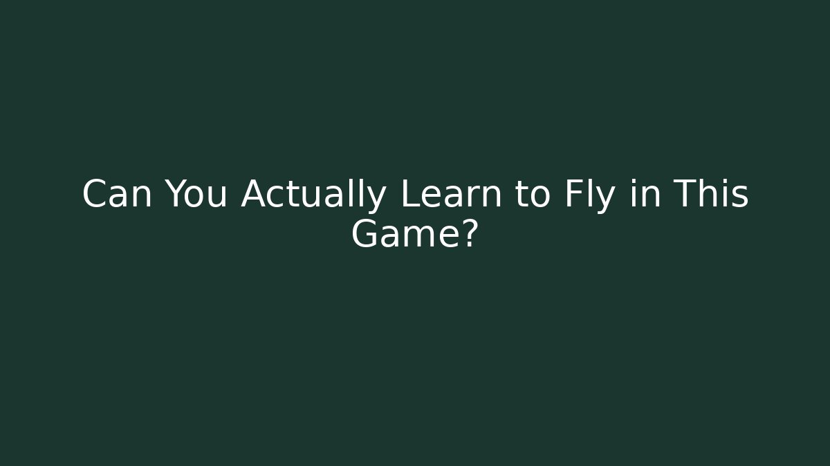 Can You Actually Learn to Fly in This Game?