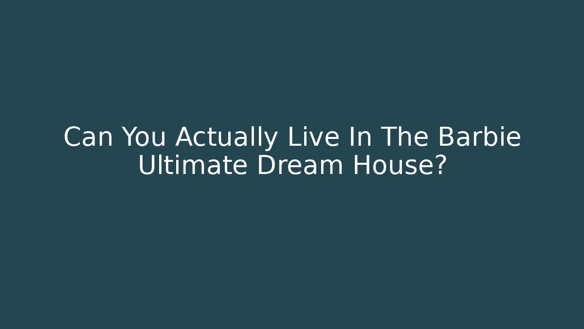 Can You Actually Live In The Barbie Ultimate Dream House?