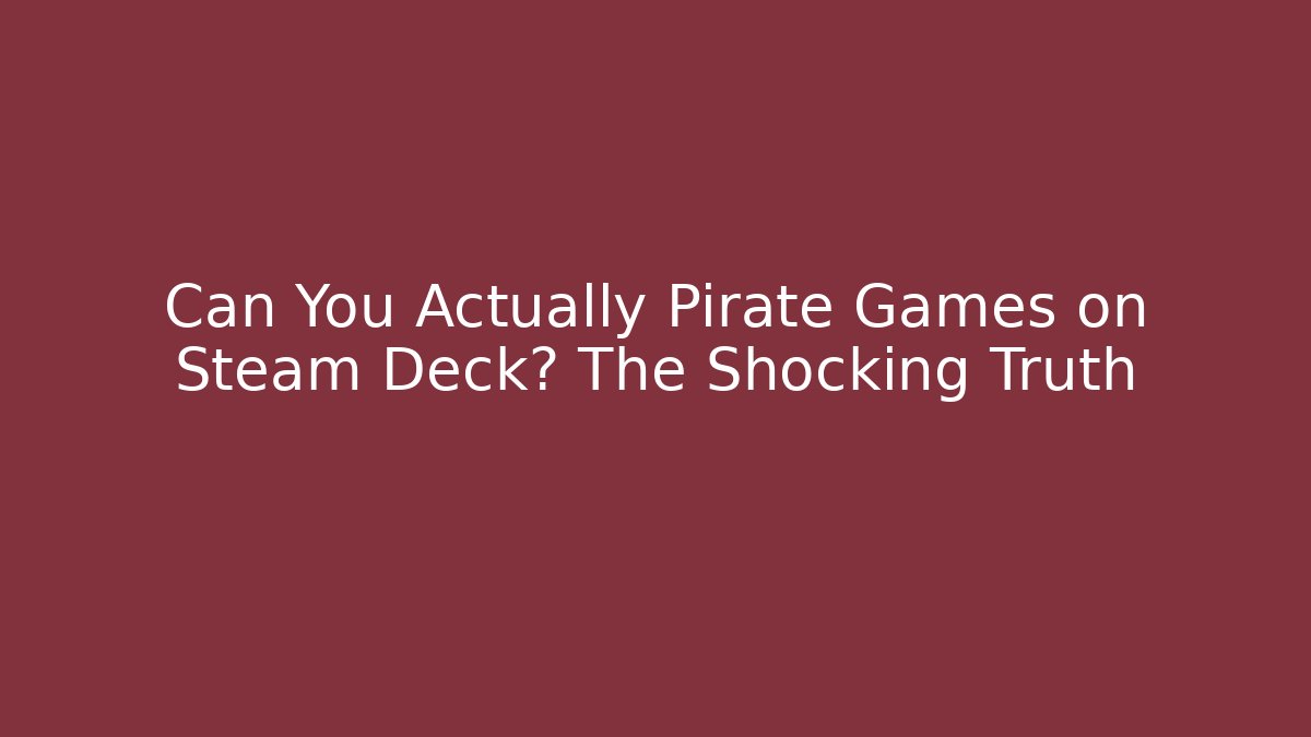 Can You Actually Pirate Games on Steam Deck? The Shocking Truth