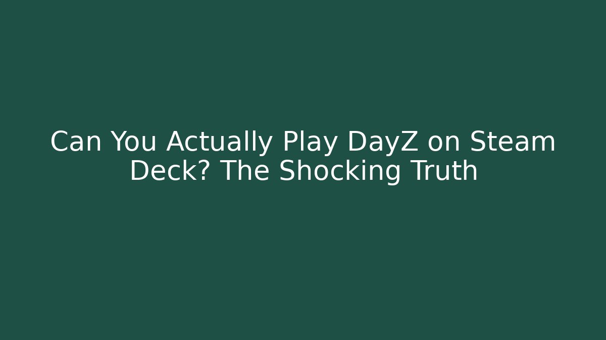 Can You Actually Play DayZ on Steam Deck? The Shocking Truth