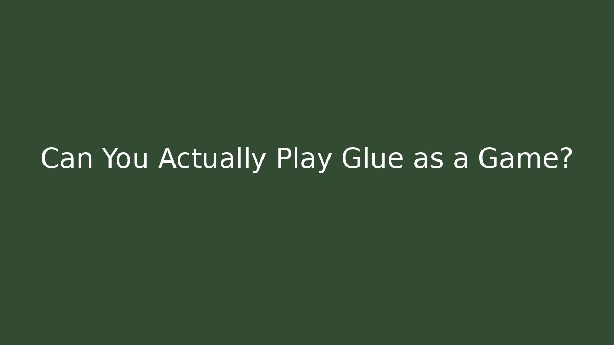 Can You Actually Play Glue as a Game?