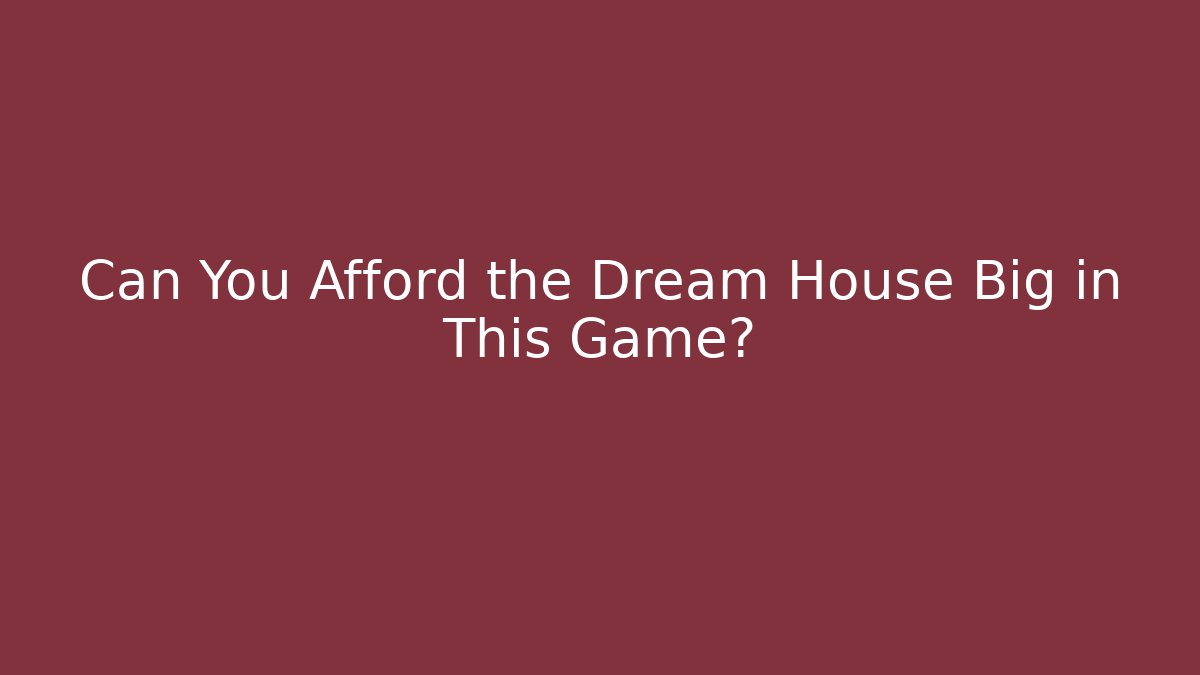 Can You Afford the Dream House Big in This Game? - Boomer Naturals