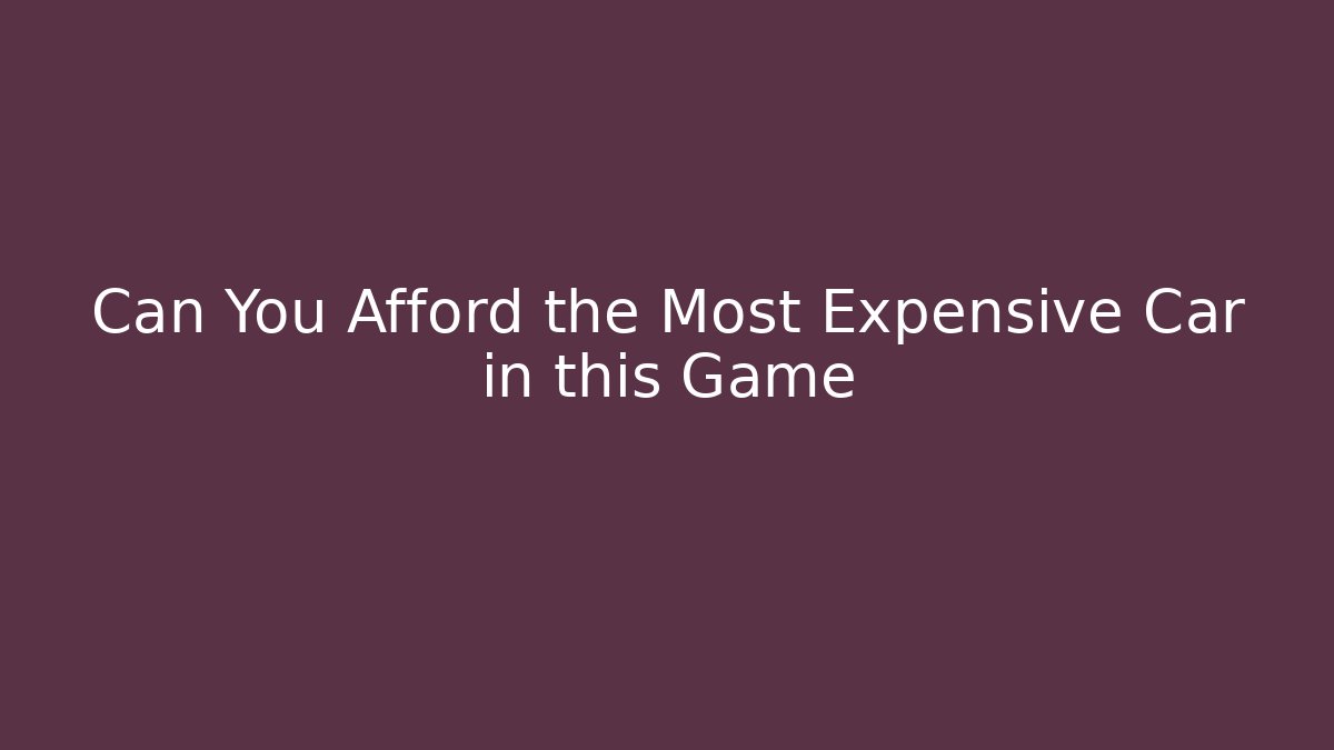 Can You Afford the Most Expensive Car in this Game