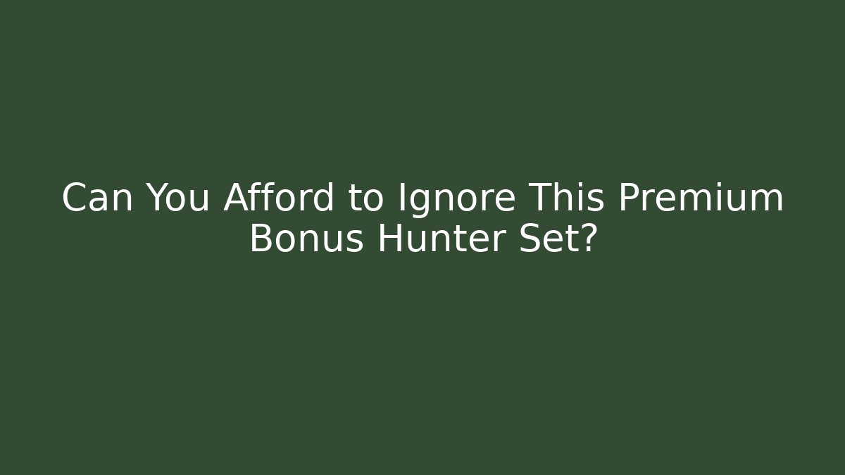 Can You Afford to Ignore This Premium Bonus Hunter Set?