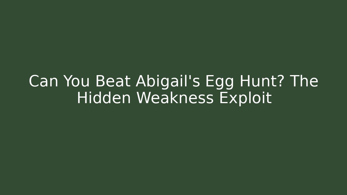 Can You Beat Abigail’s Egg Hunt? The Hidden Weakness Exploit