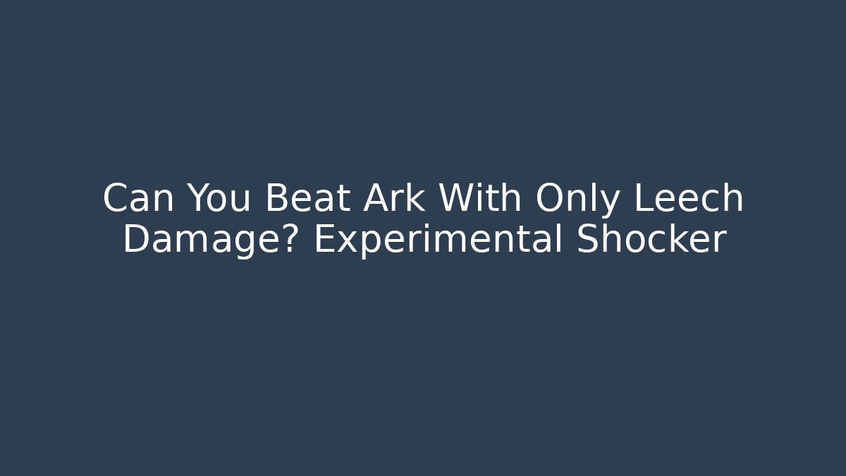 Can You Beat Ark With Only Leech Damage? Experimental Shocker