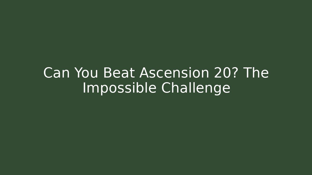 Can You Beat Ascension 20? The Impossible Challenge