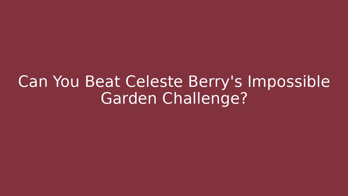 Can You Beat Celeste Berry's Impossible Garden Challenge?