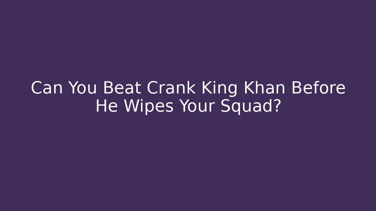 Can You Beat Crank King Khan Before He Wipes Your Squad?