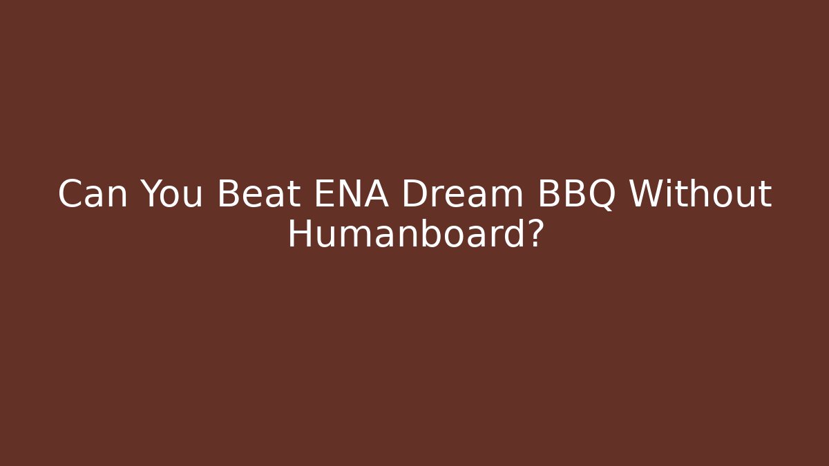 Can You Beat ENA Dream BBQ Without Humanboard?