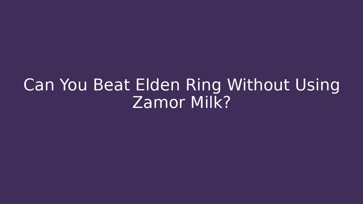Can You Beat Elden Ring Without Using Zamor Milk?