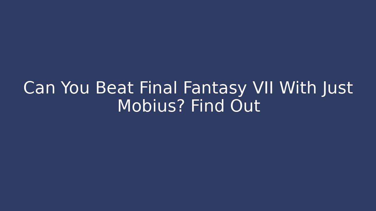 Can You Beat Final Fantasy VII With Just Mobius? Find Out
