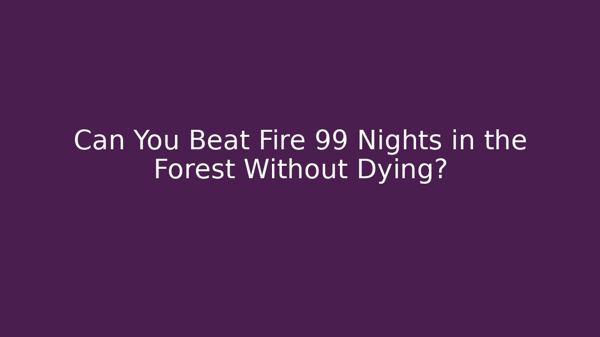 Can You Beat Fire 99 Nights in the Forest Without Dying?