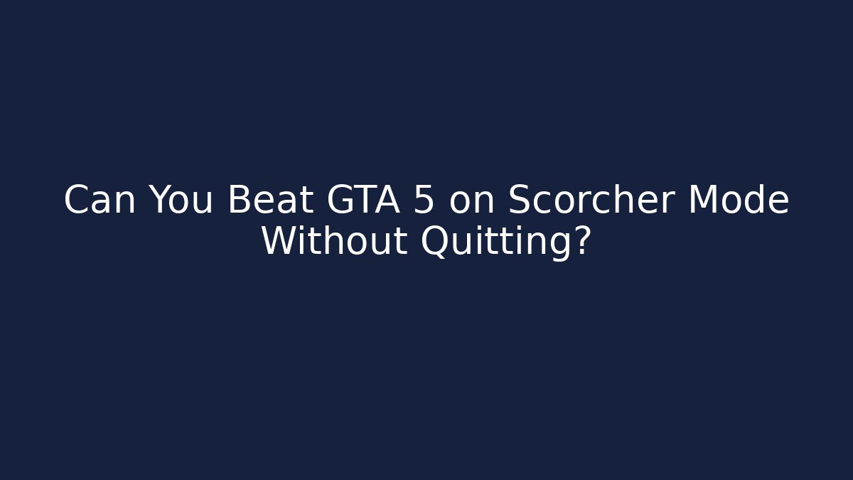 Can You Beat GTA 5 on Scorcher Mode Without Quitting?
