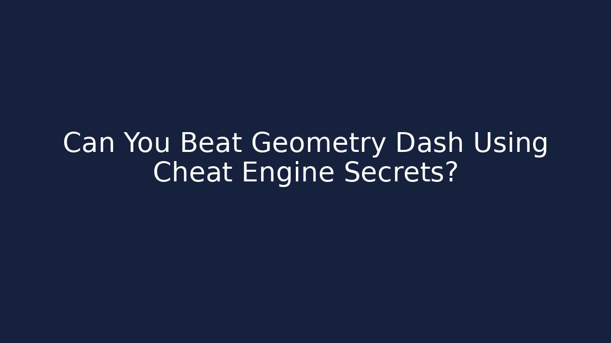 Can You Beat Geometry Dash Using Cheat Engine Secrets?