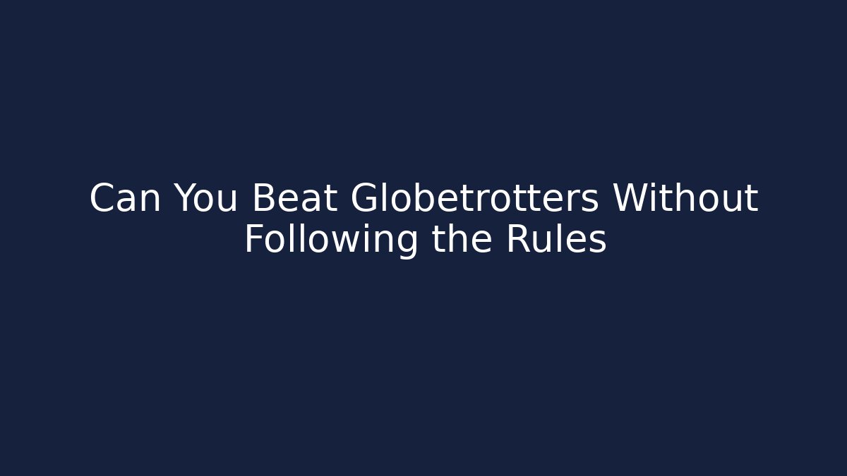 Can You Beat Globetrotters Without Following the Rules