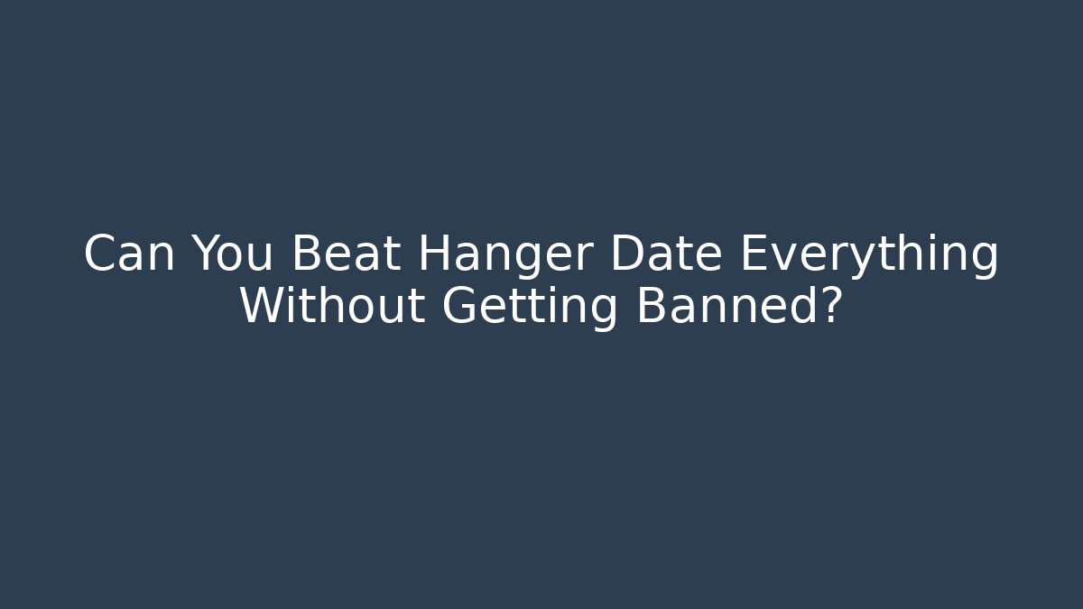 Can You Beat Hanger Date Everything Without Getting Banned?
