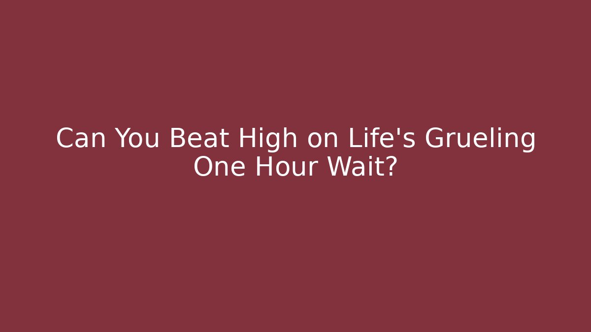 Can You Beat High on Life's Grueling One Hour Wait?