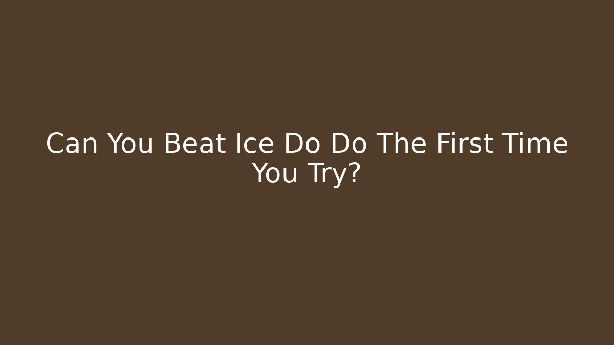 Can You Beat Ice Do Do The First Time You Try?