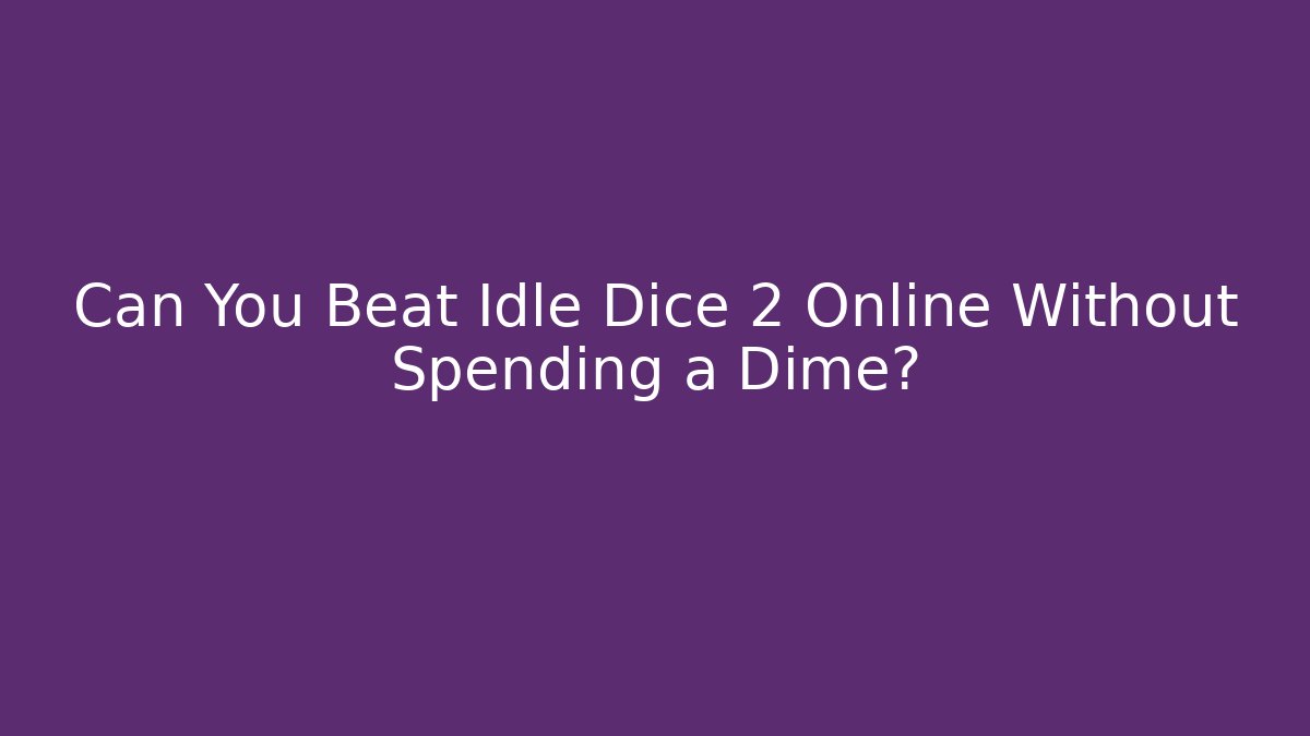 Can You Beat Idle Dice 2 Online Without Spending a Dime?