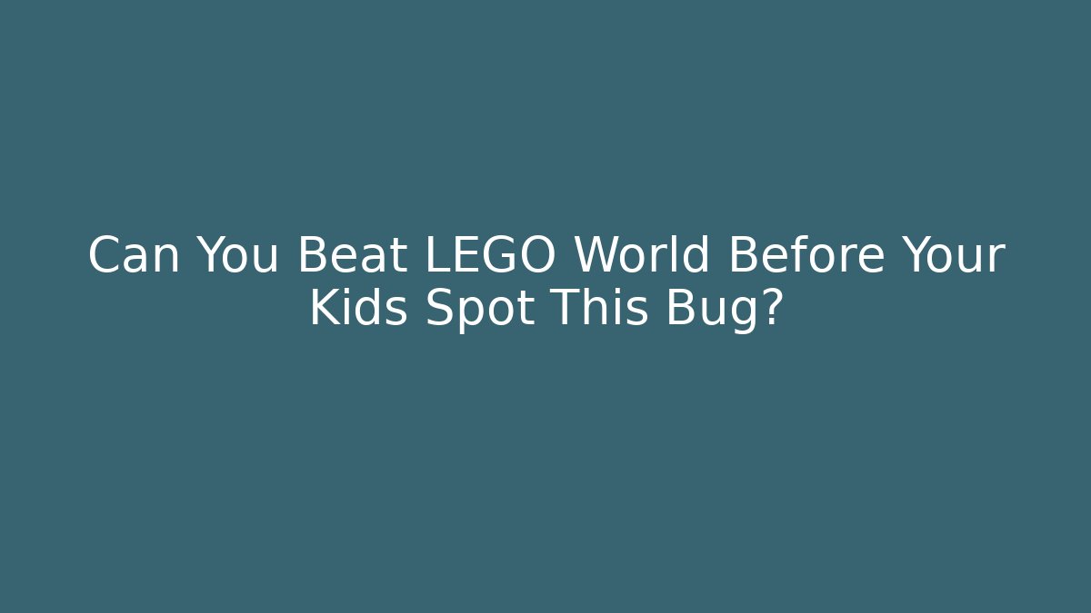 Can You Beat LEGO World Before Your Kids Spot This Bug?