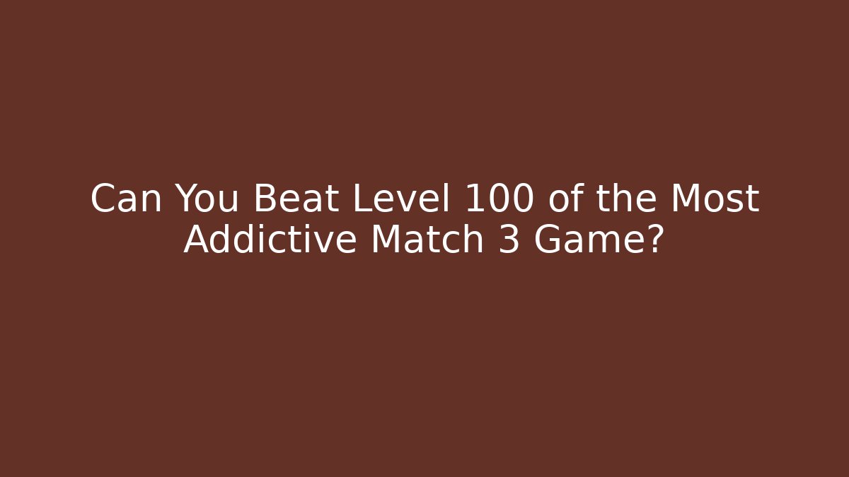 Can You Beat Level 100 of the Most Addictive Match 3 Game?