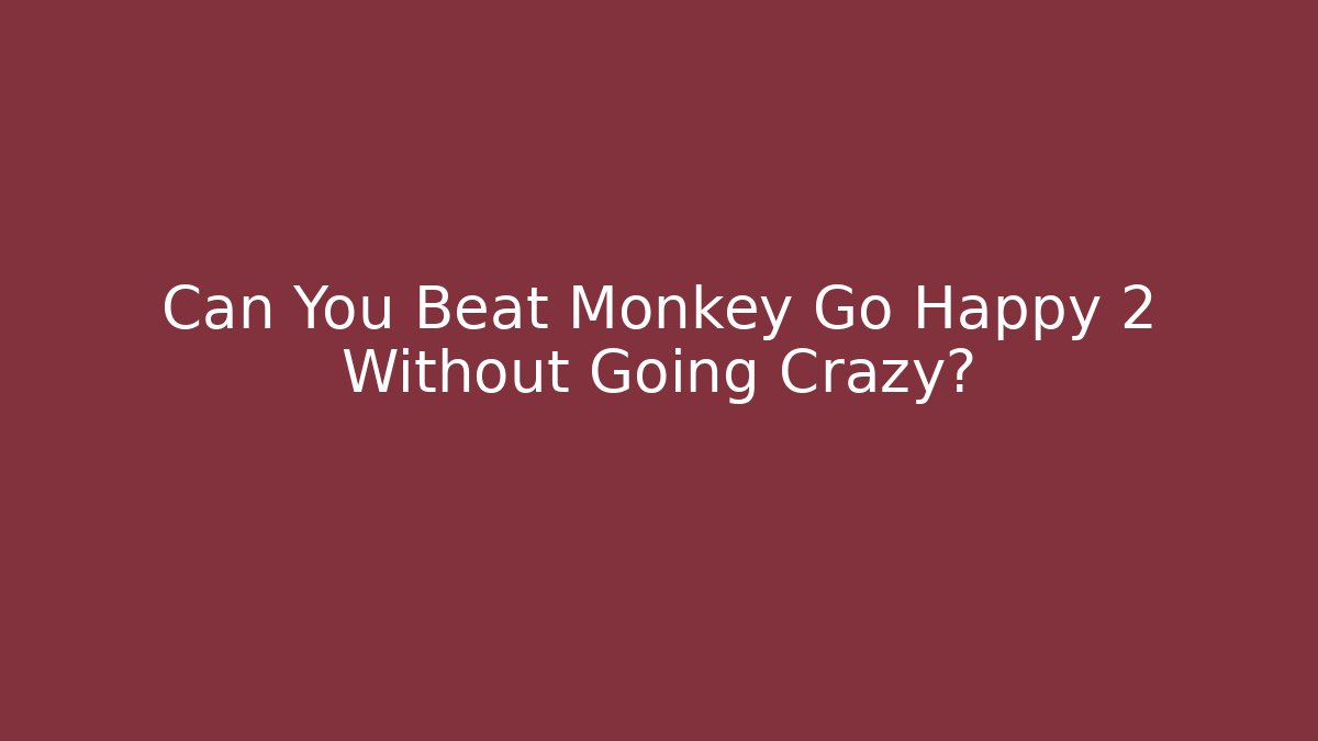Can You Beat Monkey Go Happy 2 Without Going Crazy?
