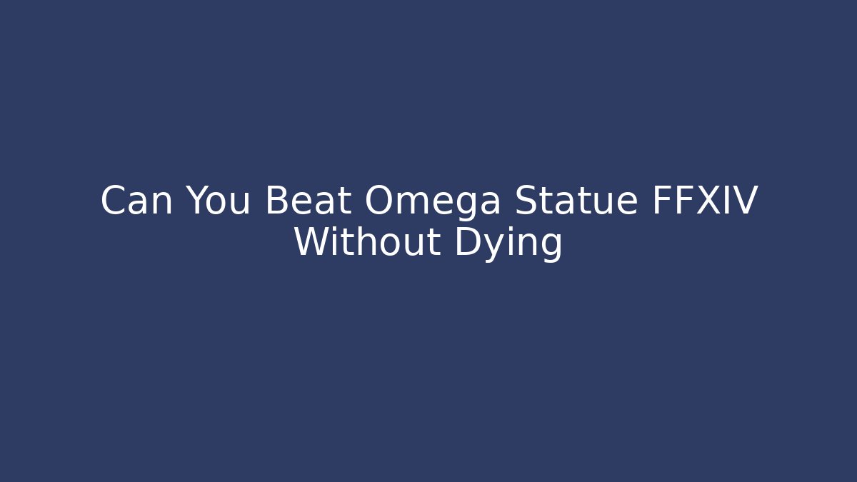 Can You Beat Omega Statue FFXIV Without Dying