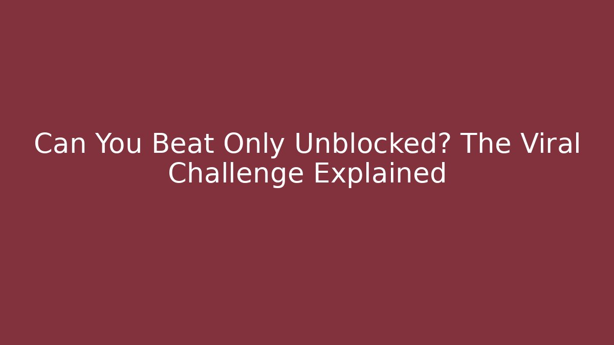 Can You Beat Only Unblocked? The Viral Challenge Explained