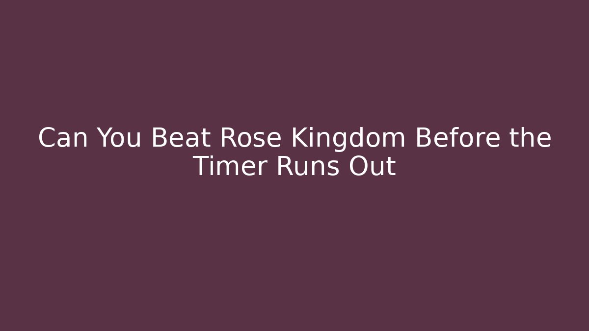 Can You Beat Rose Kingdom Before the Timer Runs Out - Boomer Naturals