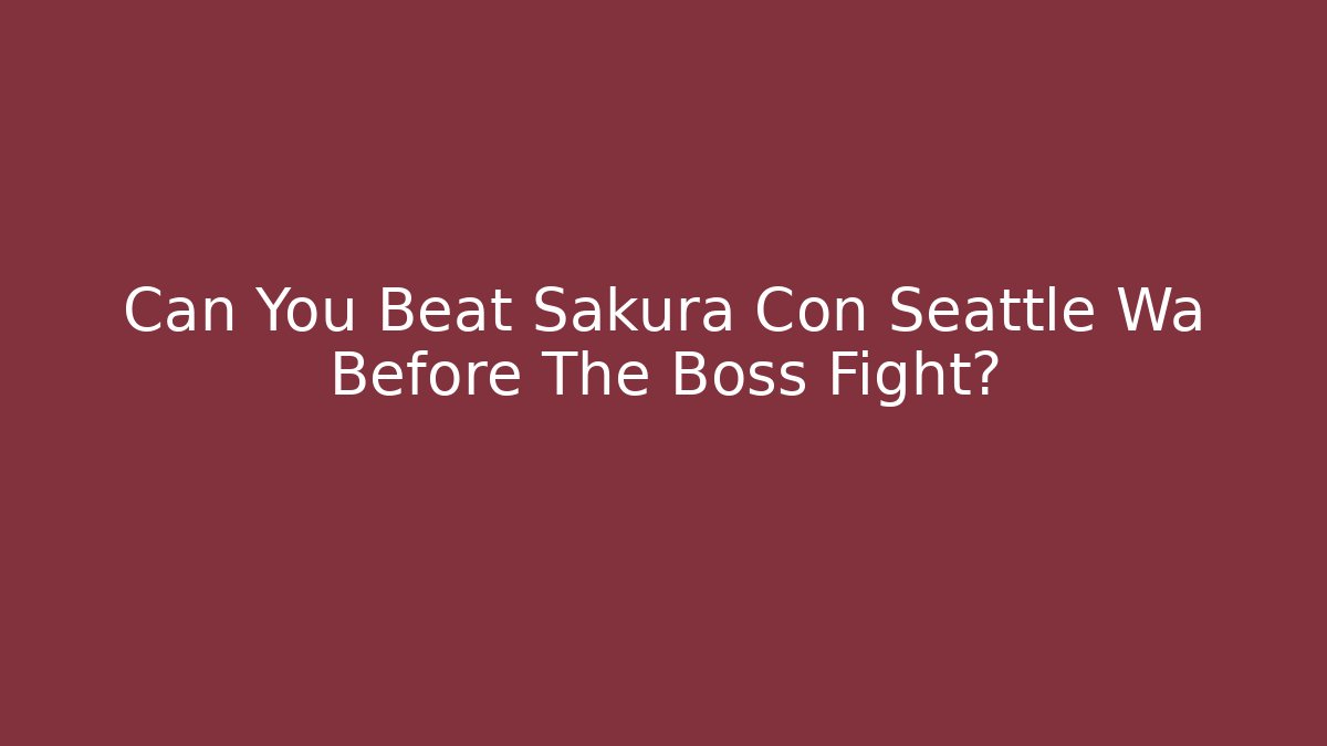 Can You Beat Sakura Con Seattle Wa Before The Boss Fight?