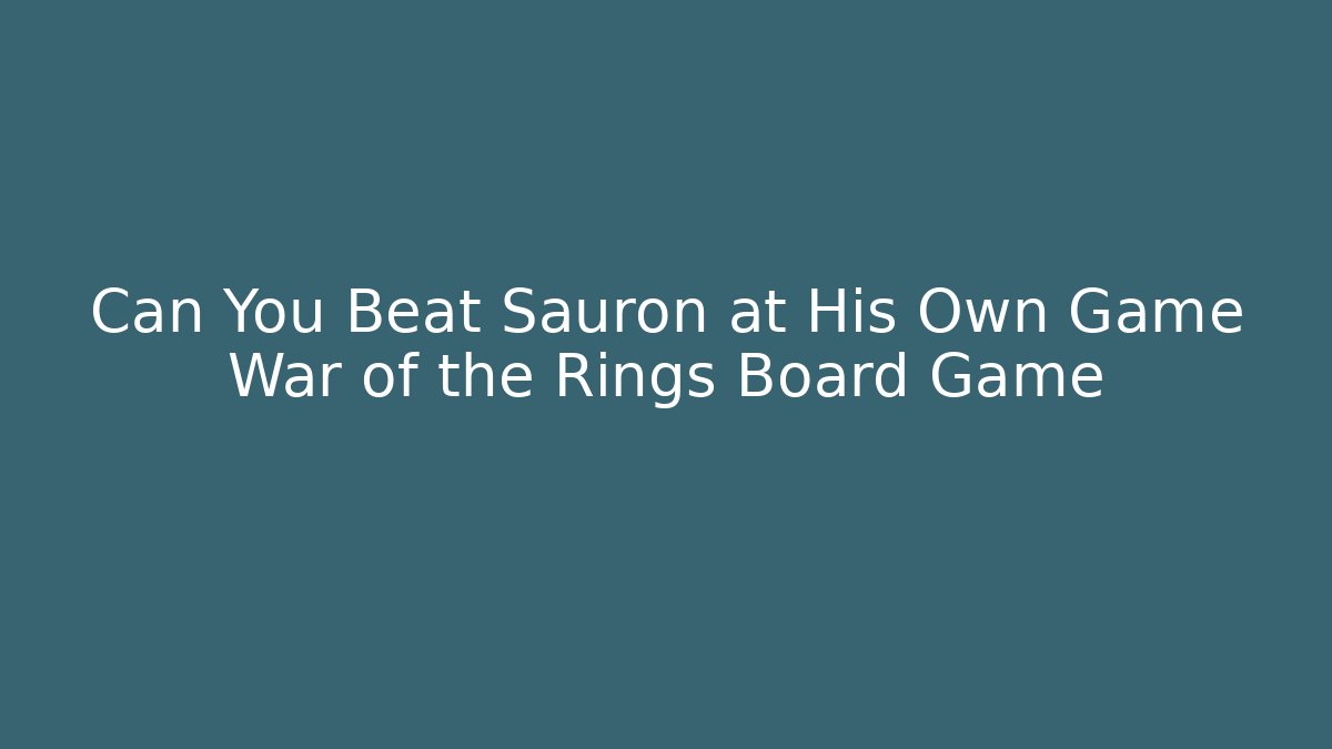Can You Beat Sauron at His Own Game War of the Rings Board Game