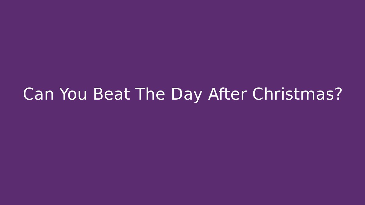 Can You Beat The Day After Christmas?