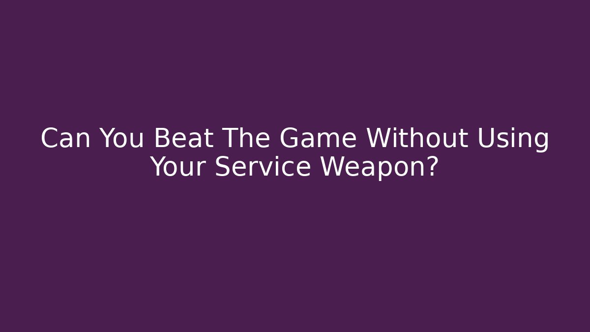 Can You Beat The Game Without Using Your Service Weapon? - Boomer Naturals